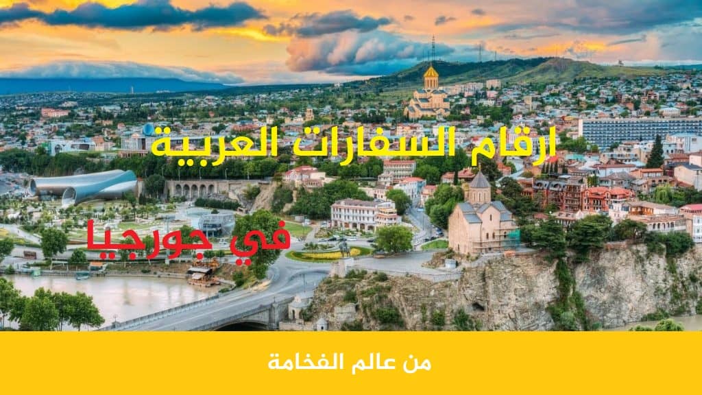 ارقام السفارات العربية في جورجيا السياحة في جورجيا مع شركة عالم الفخامة